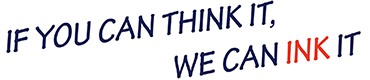 IF YOU CAN THINK IT, WE CAN INK IT.